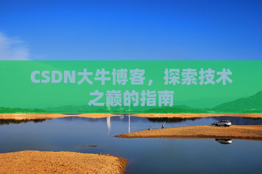 CSDN大牛博客，探索技术之巅的指南